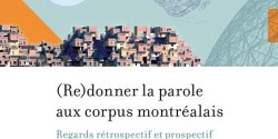 (Re)donner la parole aux corpus montréalais. Regards rétrospectif et prospectif