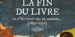 <em>La fin du livre – Il n’en finit pas de mourir… (1841-1930)</em>