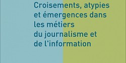 Croisements, atypies et émergences dans les métiers du journalisme et de l’information