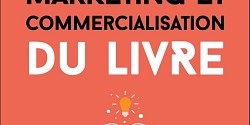 Marketing et commercialisation du livre. Édition, diffusion, promotion : le guide pratique