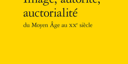 <em>Image, autorité, auctorialité du Moyen Âge au XXe siècle</em> sous la direction de Catherine Pascal, Marie-Ève Thérenty et Trung Tran