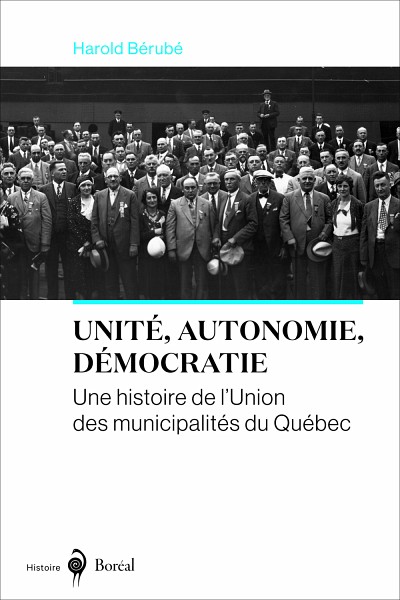 Harold B&eacute;rub&eacute;, Unit&eacute;, autonomie, d&eacute;mocratie. Une histoire de l'Union des municipalit&eacute;s du Qu&eacute;bec, Les &eacute;ditions du Bor&eacute;al, Montr&eacute;al, 2019, 384 p.