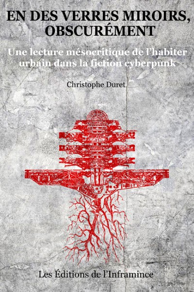 Christophe Duret, En des verres miroirs, obscur&eacute;ment&nbsp;: une lecture m&eacute;socritique de l&rsquo;habiter urbain dans la fiction cyberpunk, &Eacute;ditions de l'Inframince, Sherbrooke, 2023, 522&nbsp;p.