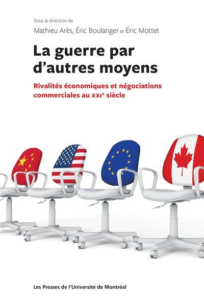 La guerre par d'autres moyens&nbsp;&ndash; Rivalit&eacute;s &eacute;conomiques et n&eacute;gociations commerciales au XXIe&nbsp;si&egrave;cle, sous la direction de Mathieu Ar&egrave;s, &Eacute;ric Boulanger et &Eacute;ric Mottet, 2021, 312&nbsp;p.