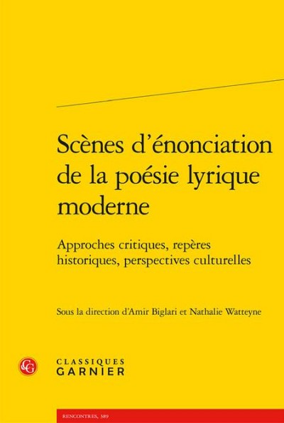 Sc&egrave;nes d'&eacute;nonciation de la po&eacute;sie lyrique moderne. Approches critiques, rep&egrave;res historiques, perspectives culturelles, sous la direction de Nathalie Watteyne et Amir Biglari, Classiques Garnier, Paris, 2019, 359&nbsp;p.
