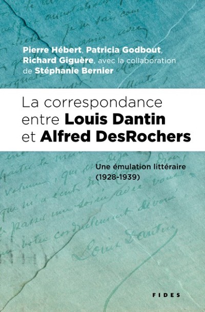La correspondance entre Louis Dantin et Alfred DesRochers ‒&nbsp;Une &eacute;mulation litt&eacute;raire (1928-1939), &Eacute;ditions Fides, Montr&eacute;al, 588&nbsp;p.