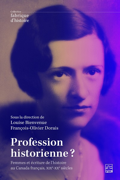 Profession historienne? Femmes et pratique de l'histoire au Canada fran&ccedil;ais, XIXe-XXe si&egrave;cles, sous la direction de Louise Bienvenue et Fran&ccedil;ois-Olivier Dorais, Presses de l'Universit&eacute; Laval, Qu&eacute;bec, 2023, 486&nbsp;p.