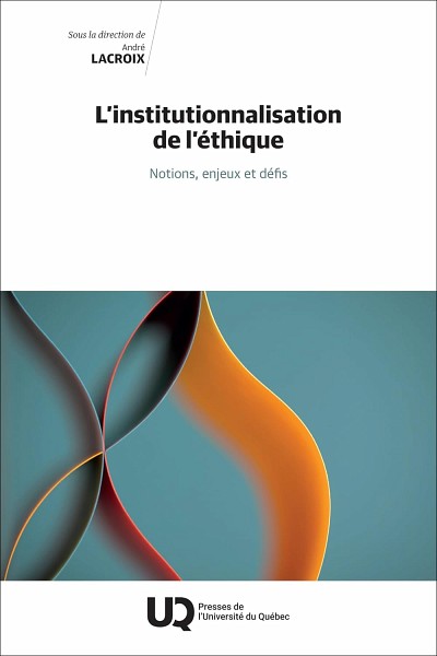 L&rsquo;institutionnalisation de l&rsquo;&eacute;thique&nbsp;: notions, enjeux et d&eacute;fis, sous la direction d'Andr&eacute; Lacroix, Presses de l'Universit&eacute; du Qu&eacute;bec, Qu&eacute;bec, 2024, 224&nbsp;p.