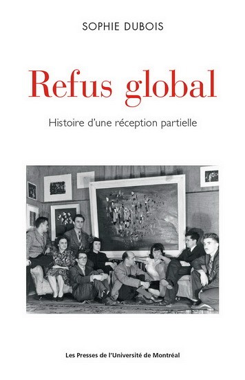 Sophie Dubois, Refus global. Histoire d'une r&eacute;ception partielle, PUM, Montr&eacute;al, 2017, 430 p.