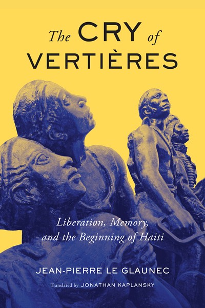Jean-Pierre Le Glaunec, The Cry of Verti&egrave;res. Liberation, Memory, and the Beginning of Haiti, McGill-Queen's University Press, Montr&eacute;al, 2020, 256&nbsp;p.