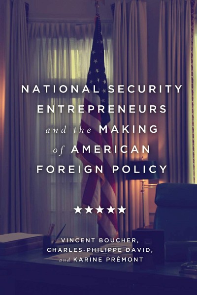National Security Entrepreneurs and the Making of American Foreign Policy, Vincent Boucher, Charles-Philippe David et Karine Pr&eacute;mont, McGill-Queen's University Press, 2020, 480 p.