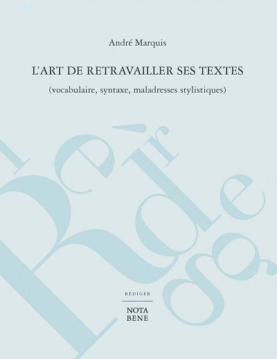 MARQUIS, Andr&eacute;, L'art de retravailler ses textes (vocabulaire, syntaxe, maladresses stylistiques), &Eacute;ditions Nota Bene, R&eacute;diger, Montr&eacute;al, 2016, 276 p.