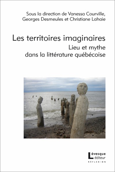 Les territoires imaginaires. Lieu et mythe dans la litt&eacute;rature qu&eacute;b&eacute;coise, sous la direction de Christiane Lahaie, Georges Desmeules et Vanessa Courville, L&eacute;vesque &eacute;diteur, Montr&eacute;al, 2018, 206&nbsp;p.