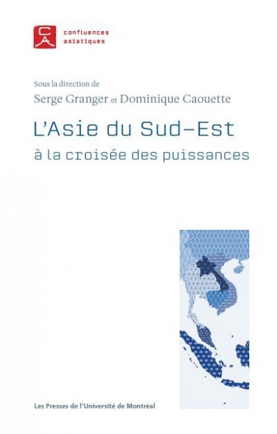 L&rsquo;Asie du Sud-Est &agrave; la crois&eacute;e des puissances,&nbsp;sous la direction de&nbsp;Serge Granger et&nbsp;Dominique Caouette,&nbsp;Les Presses de l'Universit&eacute; de Montr&eacute;al, Collection Confluences asiatiques, 2019, 288 p.