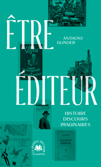 Anthony Glinoer, &Ecirc;tre &eacute;diteur. Histoire, discours, imaginaires, Les &Eacute;ditions L'&eacute;chapp&eacute;e, Paris, 2024, 256&nbsp;p.