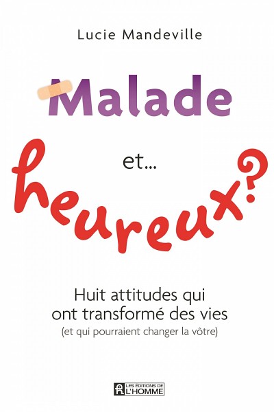 Malade et... heureux? Huit attitudes qui ont transform&eacute; des vies (et qui pourraient changer la v&ocirc;tre), Les &Eacute;ditions de l'Homme, Montr&eacute;al, 2014, 256 pages.