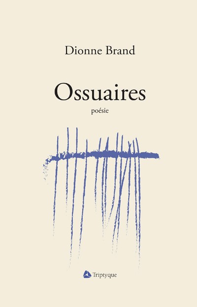Dionne Brand (traduction de Nicole C&ocirc;t&eacute;), Ossuaires, Montr&eacute;al, &Eacute;ditions Triptyque, 2016, 148 p.