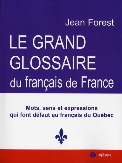 Jean Forest, Grand glossaire du fran&ccedil;ais de France &ndash; Mots, sens et expressions qui font d&eacute;faut au fran&ccedil;ais du Qu&eacute;bec, Montr&eacute;al, Triptyque, 2010, 460&nbsp;p.