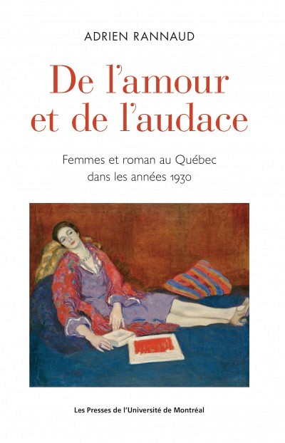 Adrien Rannaud, De l'amour et de l'audace. Femmes et roman au Qu&eacute;bec dans les ann&eacute;es 1930, Les Presses de l'Universit&eacute; de Montr&eacute;al, Montr&eacute;al, 2018, 336 p.