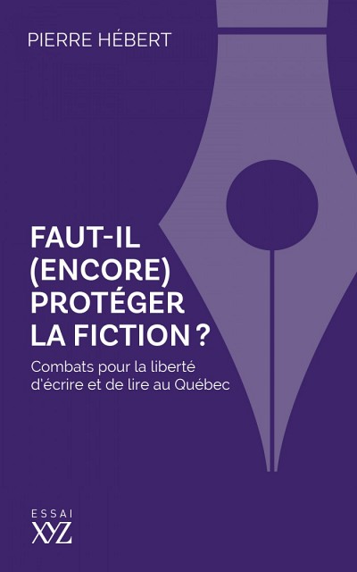 Pierre H&eacute;bert, Faut-il (encore) prot&eacute;ger la fiction? Combats pour la libert&eacute; d'&eacute;crire et de lire au Qu&eacute;bec, &Eacute;ditions XYZ, Montr&eacute;al, 2023, 200&nbsp;p.