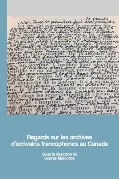 Sophie Marcotte (dir.), Regards sur les archives d'&eacute;crivains francophones au Canada, Les Presses de l'Universit&eacute; d'Ottawa, 2019.