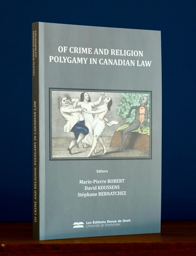 Marie-Pierre Robert, David Koussens et St&eacute;phane Bernatchez (dir.), Of Crime and Religion: Polygamy in Canadian Law, Sherbrooke, &Eacute;ditions RDUS, 2014, 189&nbsp;p.