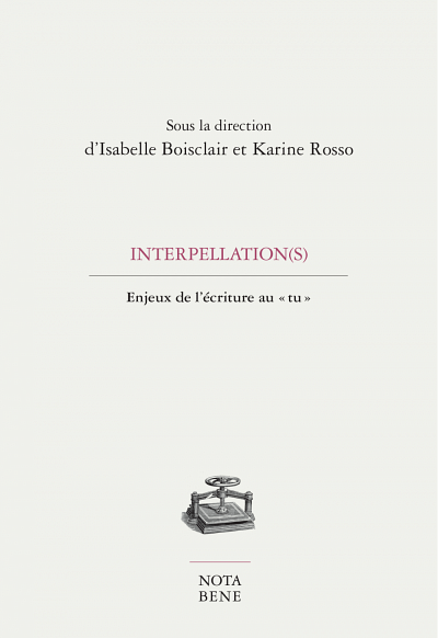 Interpellation(s). Enjeux de l'&eacute;criture au &laquo;&nbsp;tu&nbsp;&raquo;, sous la direction d'Isabelle Boisclair et Karine Rosso, &Eacute;ditions Nota bene,  Collection Grise,  2018, 236 p.