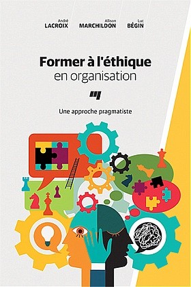 Lacroix, A., Marchildon, A. et B&eacute;gin L., Former &agrave; l'&eacute;thique en organisation. Une approche pragmatiste, Presses de l'Universit&eacute; du Qu&eacute;bec, Montr&eacute;al, 2017, 176 p.