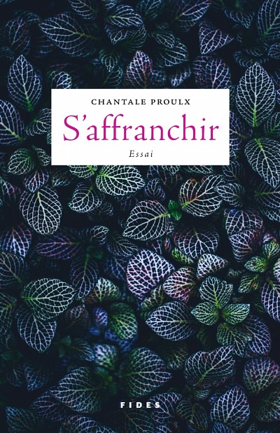 Chantale Proulx, S'affranchir, &Eacute;ditions Fides, Anjou, 2018, 448&nbsp;p.