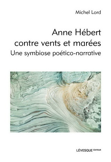 Michel Lord. Anne H&eacute;bert contre vents et mar&eacute;es. Une symbiose po&eacute;tico-narrative, L&eacute;vesque &eacute;diteur, 2021.