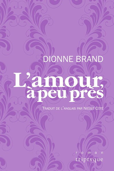 Dionne Brand, L'amour, &agrave; peu pr&egrave;s, traduit de l'anglais par Nicole C&ocirc;t&eacute;, &Eacute;ditions Triptyque, Montr&eacute;al, 2017, 220 p.