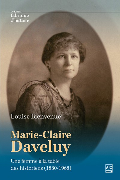 Louise Bienvenue, Marie-Claire Daveluy&nbsp;: une femme &agrave; la table des historiens (1880-1968), PUL, Qu&eacute;bec, 2025, 406&nbsp;p.