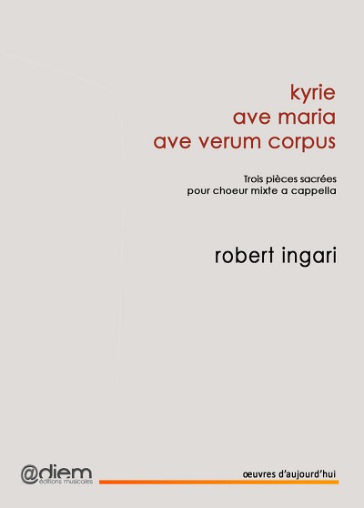 kyrie, ave maria, ave verum corpus. Trois pi&egrave;ces sacr&eacute;es pour ch&oelig;ur mixte a capella, Diem &Eacute;ditions musicales, 2016, 20 p.