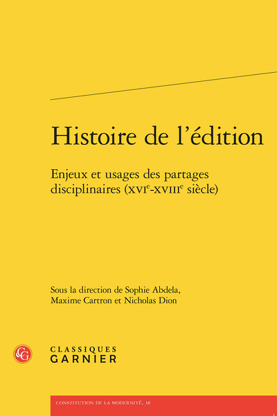 Histoire de l&rsquo;&eacute;dition&nbsp;: enjeux et usages des partages disciplinaires (XVIe-XVIIIe si&egrave;cle), sous la direction de Sophie Abdela, Maxime Cartron et Nicholas Dion, Classiques Garnier, Paris, 2023, 442&nbsp;p.