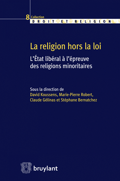 La religion hors la loi. L'&Eacute;tat lib&eacute;ral &agrave; l'&eacute;preuve des religions minoritaires, sous la direction de David Koussens, Marie-Pierre Robert, Claude G&eacute;linas et St&eacute;phane Bernatchez, &Eacute;ditions Bruylant, Bruxelles, 2016, 232 p.