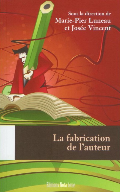 Marie-Pier Luneau et Jos&eacute;e Vincent (dir.), La fabrication de l'auteur, Qu&eacute;bec, &Eacute;ditions Nota bene, 2010, 523&nbsp;p.